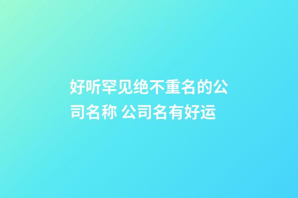 好听罕见绝不重名的公司名称 公司名有好运-第1张-公司起名-玄机派